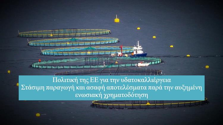 Ευρωπαϊκή υδατοκαλλιέργεια: Στάσιμη παραγωγή, ασαφή αποτελέσματα, αμφιλεγόμενες πολιτικές