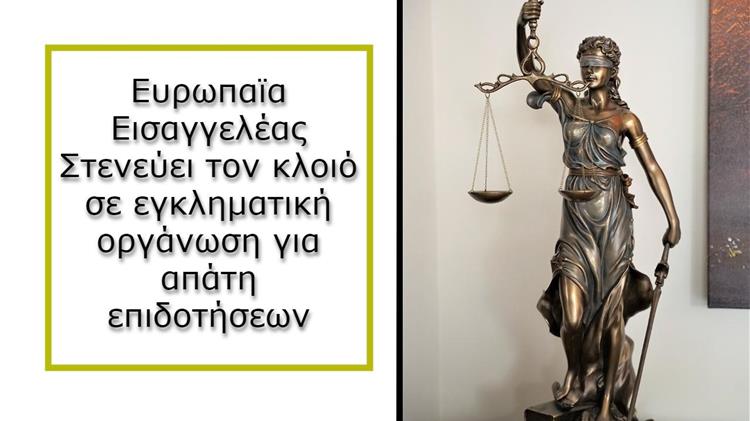 Σκάνδαλο Απάτης Εκατομμυρίων: Ευρωπαϊα εισαγγελέας στενεύει τον κλοιό σε εγκληματική οργάνωση για απάτη επιδοτήσεων