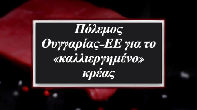 «Πόλεμος» Ουγγαρίας-ΕΕ για το «καλλιεργημένο» κρέας